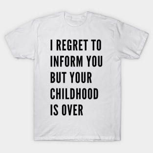 I Regret To Inform You But Your Childhood Is Over. Funny Adulting Getting Older Saying. T-Shirt